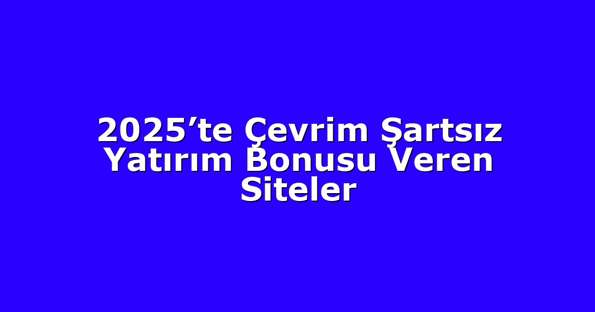 2025’te Çevrim Şartsız Yatırım Bonusu Veren Siteler