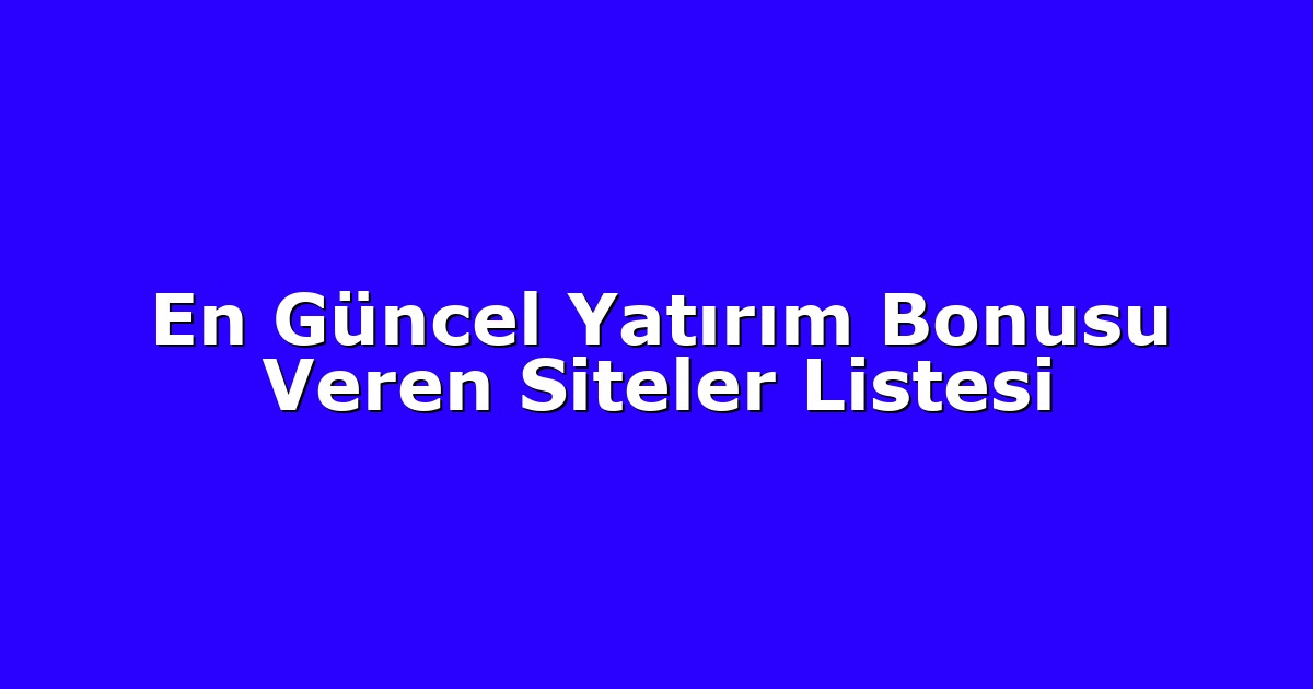 En Güncel Yatırım Bonusu Veren Siteler Listesi