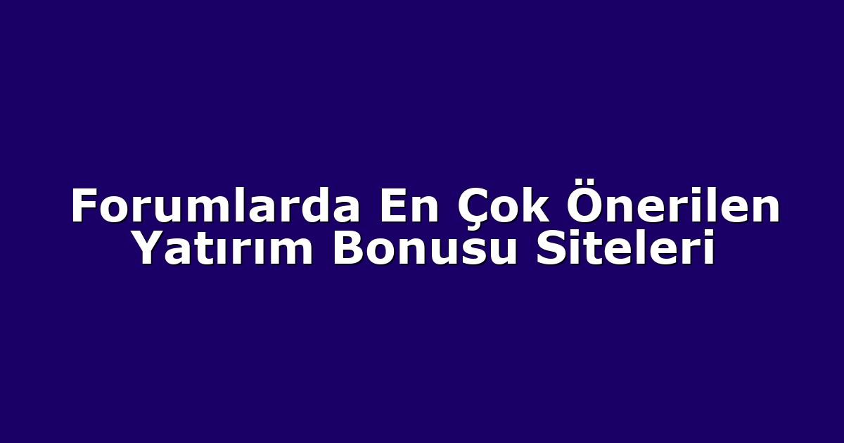 Forumlarda En Çok Önerilen Yatırım Bonusu Siteleri