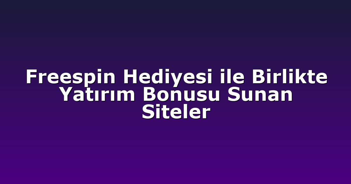 Freespin Hediyesi ile Birlikte Yatırım Bonusu Sunan Siteler