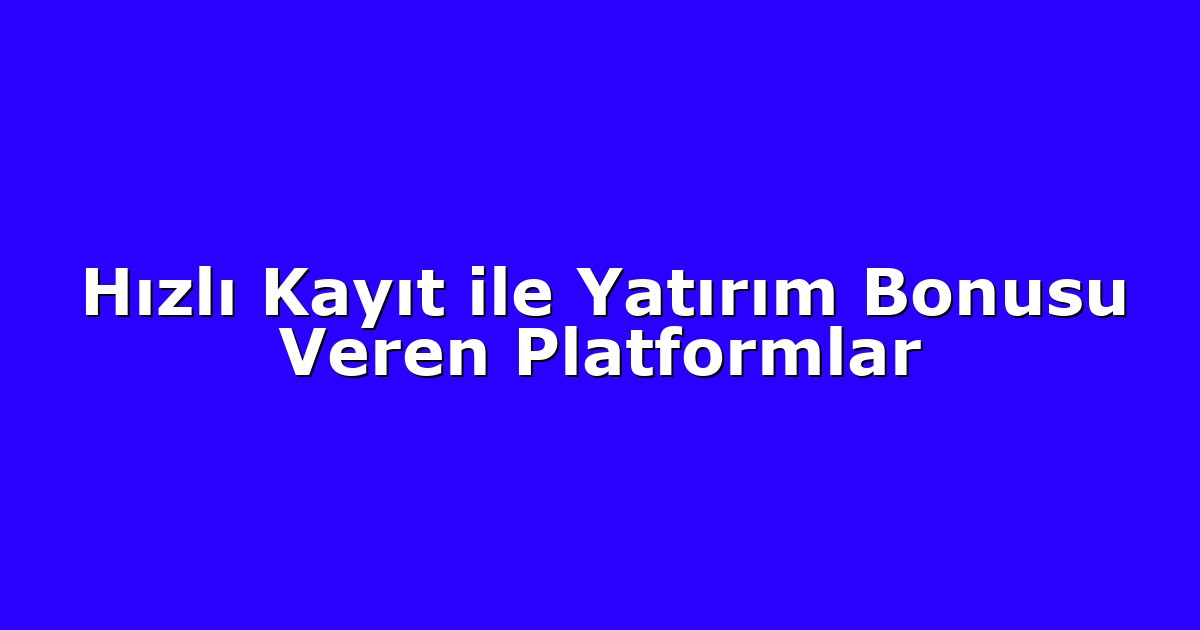 Hızlı Kayıt ile Yatırım Bonusu Veren Platformlar
