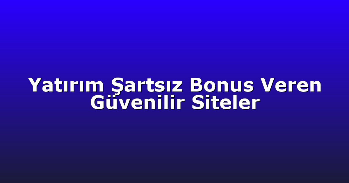 Yatırım Şartsız Bonus Veren Güvenilir Siteler