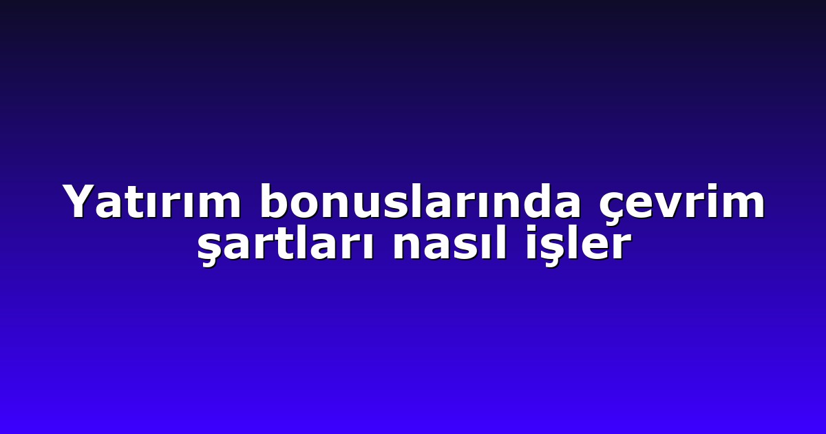 Yatırım bonuslarında çevrim şartları nasıl işler