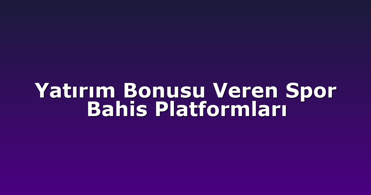 Yatırım Bonusu Veren Spor Bahis Platformları