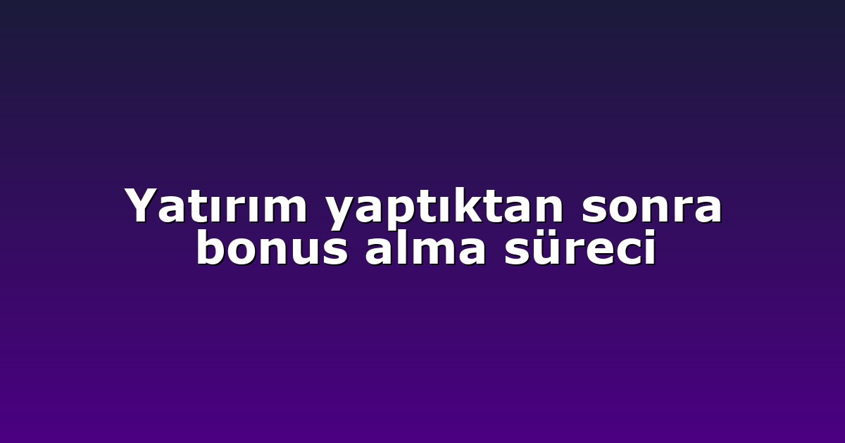 Yatırım yaptıktan sonra bonus alma süreci