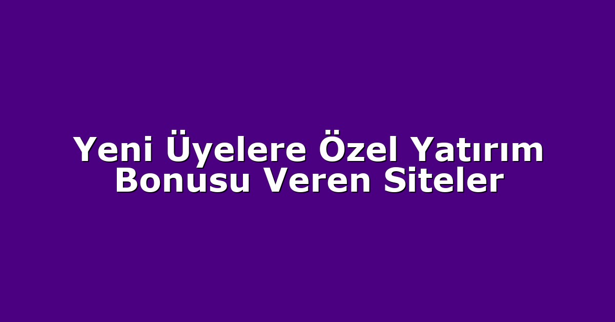Yeni Üyelere Özel Yatırım Bonusu Veren Siteler
