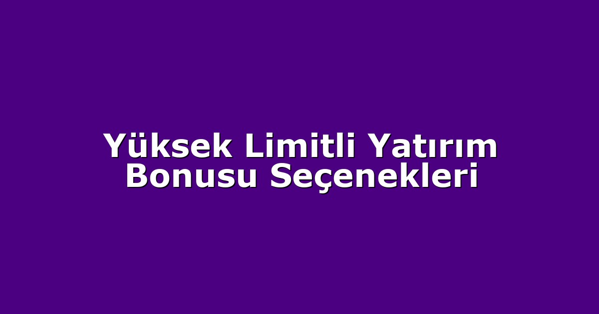 Yüksek Limitli Yatırım Bonusu Seçenekleri