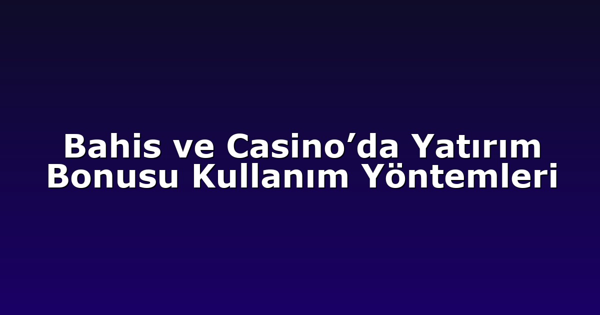 Bahis ve Casino’da Yatırım Bonusu Kullanım Yöntemleri