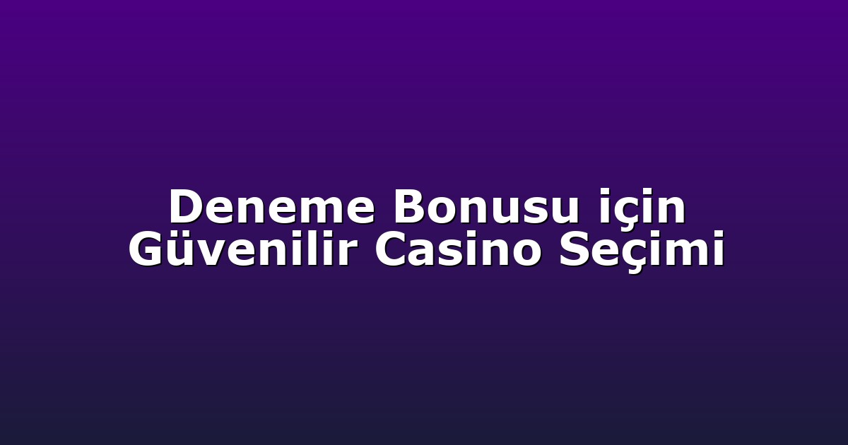 Deneme Bonusu için Güvenilir Casino Seçimi