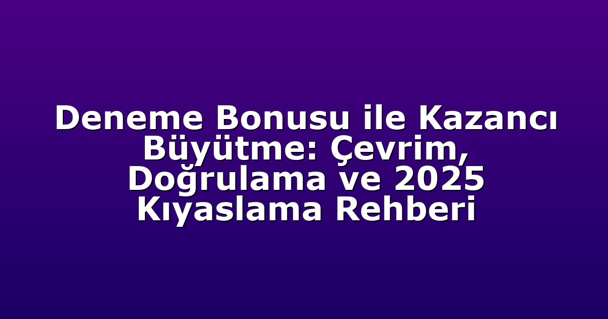 Deneme Bonusu ile Kazancı Büyütme: Çevrim, Doğrulama ve 2025 Kıyaslama Rehberi