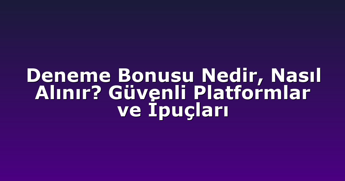 Deneme Bonusu Nedir, Nasıl Alınır? Güvenli Platformlar ve İpuçları