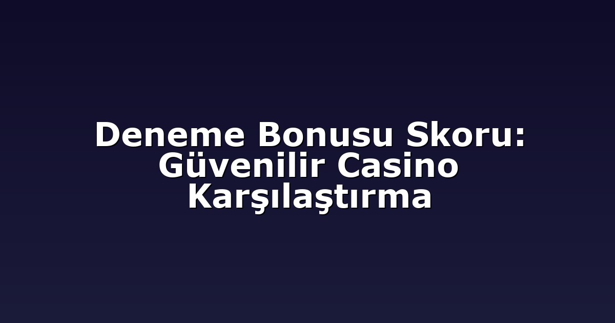 Deneme Bonusu Skoru: Güvenilir Casino Karşılaştırma