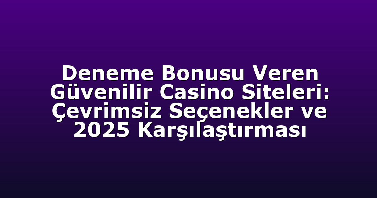 Deneme Bonusu Veren Güvenilir Casino Siteleri: Çevrimsiz Seçenekler ve 2025 Karşılaştırması