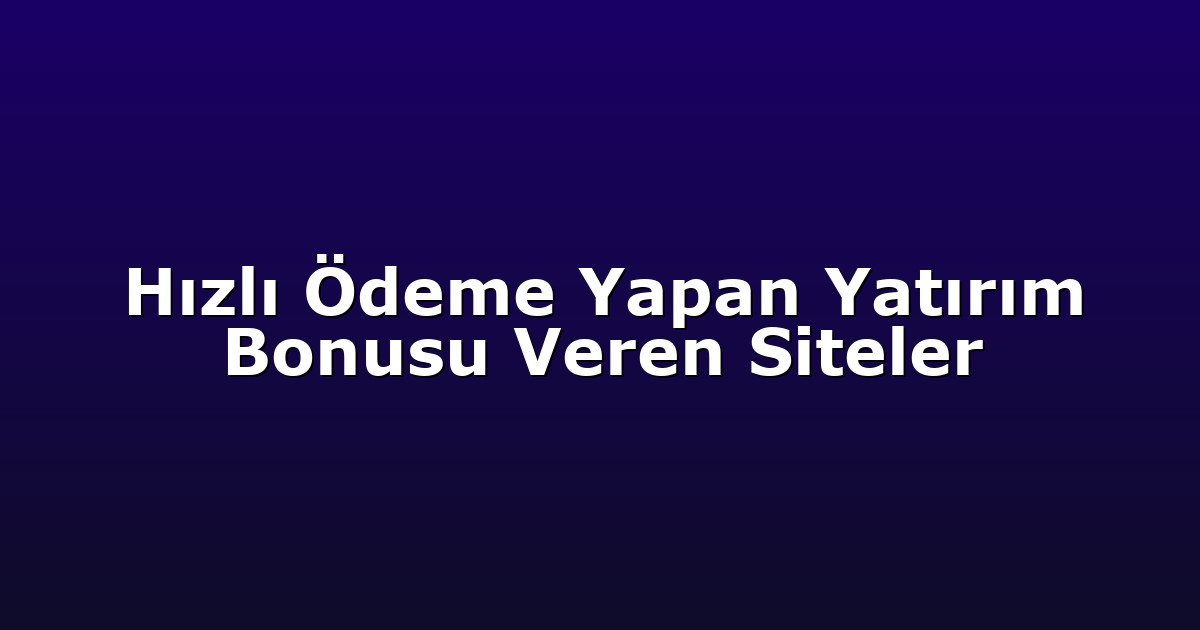 Hızlı Ödeme Yapan Yatırım Bonusu Veren Siteler