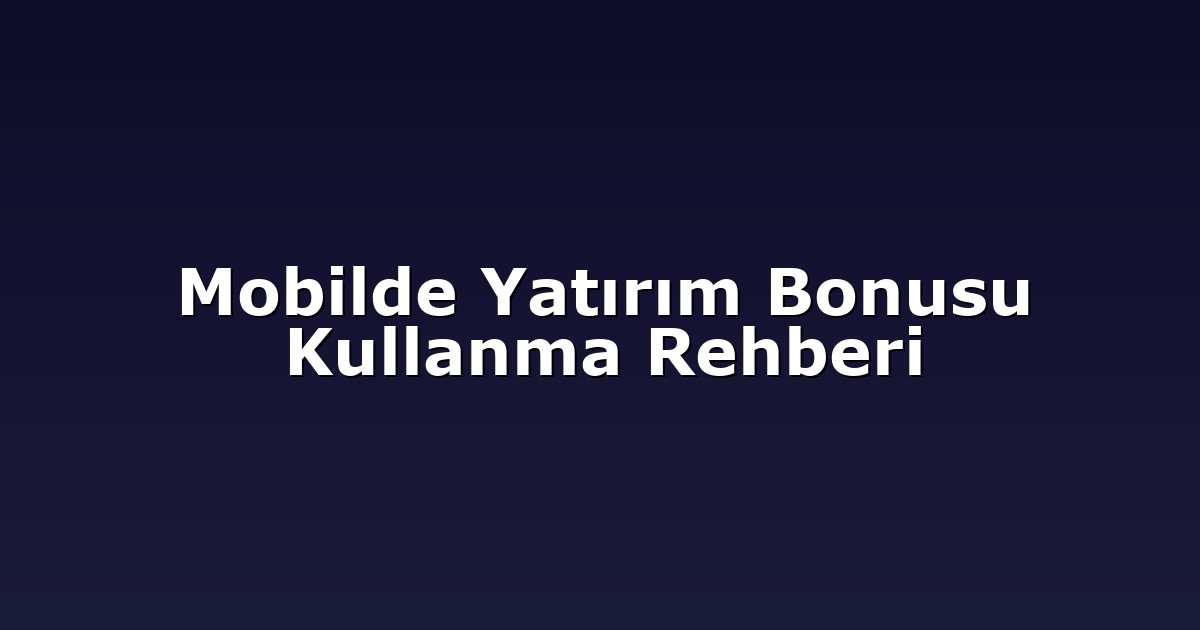 Mobilde Yatırım Bonusu Kullanma Rehberi