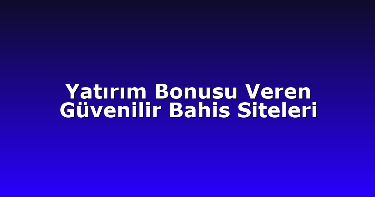 Yatırım Bonusu Veren Güvenilir Bahis Siteleri