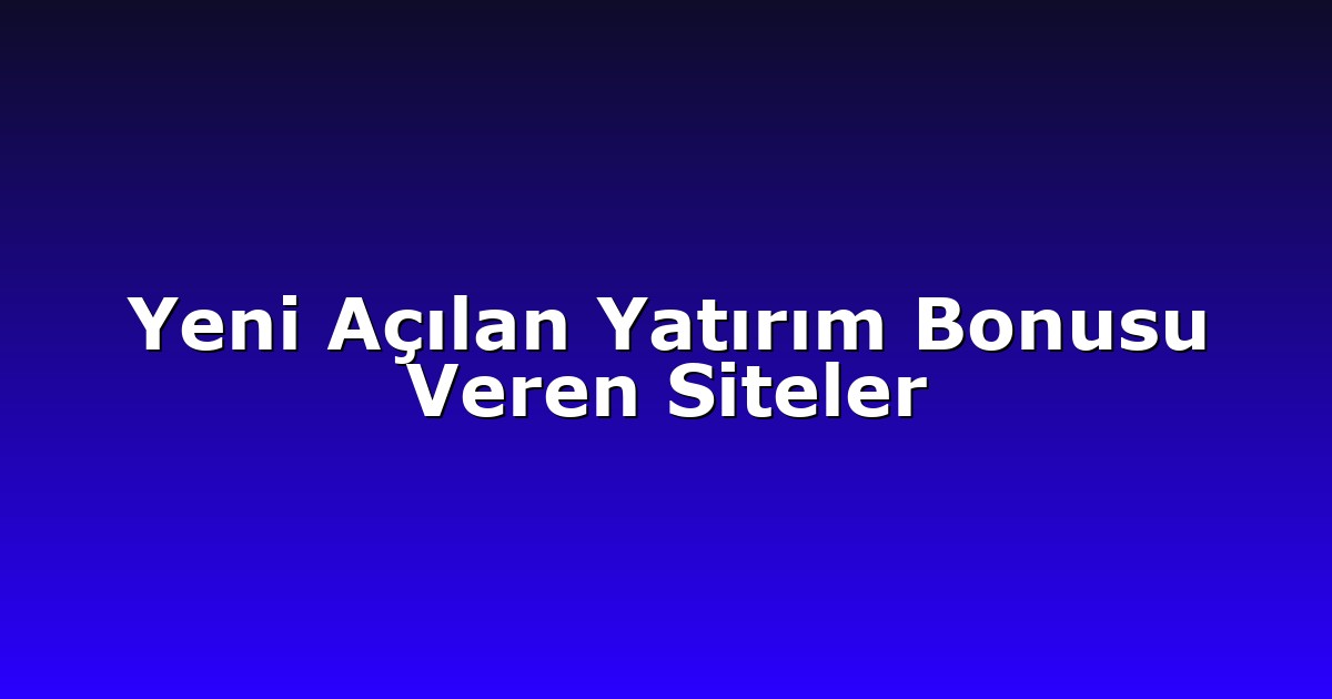 Yeni Açılan Yatırım Bonusu Veren Siteler
