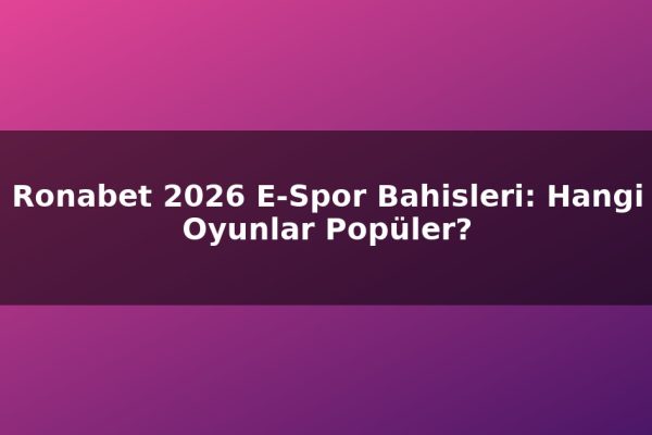 Ronabet 2026 E-Spor Bahisleri: Hangi Oyunlar Popüler?