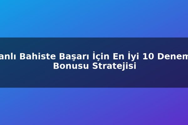 Canlı Bahiste Başarı İçin En İyi 10 Deneme Bonusu Stratejisi